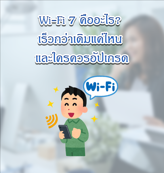 Wi-Fi 7 คืออะไร? เร็วกว่าเดิมแค่ไหน และใครควรอัปเกรด